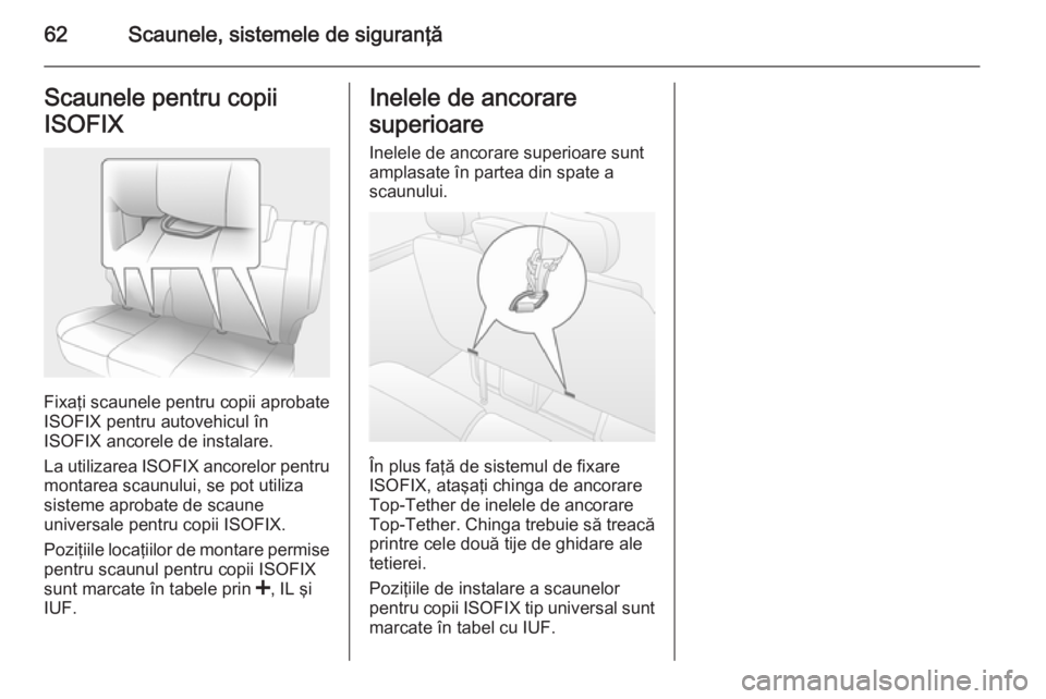 OPEL MOVANO_B 2014  Manual de utilizare (in Romanian) 62Scaunele, sistemele de siguranţăScaunele pentru copii
ISOFIX
Fixaţi scaunele pentru copii aprobate
ISOFIX pentru autovehicul în
ISOFIX ancorele de instalare.
La utilizarea ISOFIX ancorelor pentr