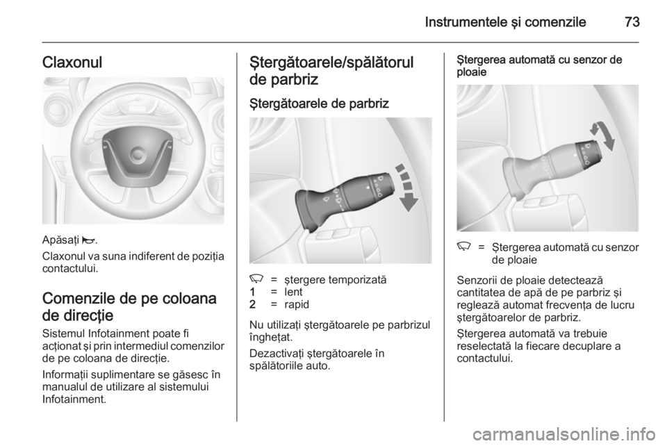 OPEL MOVANO_B 2014  Manual de utilizare (in Romanian) Instrumentele şi comenzile73Claxonul
Apăsaţi j.
Claxonul va suna indiferent de poziţia contactului.
Comenzile de pe coloana de direcţie
Sistemul Infotainment poate fi
acţionat şi prin intermedi