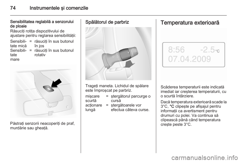 OPEL MOVANO_B 2014  Manual de utilizare (in Romanian) 74Instrumentele şi comenzile
Sensibilitatea reglabilă a senzoruluide ploaie
Răsuciţi rotiţa dispozitivului de
ajustare pentru reglarea sensibilităţii:Sensibili‐
tate mică=răsuciţi în sus 