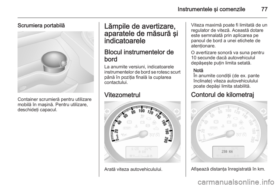 OPEL MOVANO_B 2014  Manual de utilizare (in Romanian) Instrumentele şi comenzile77
Scrumiera portabilă
Container scrumieră pentru utilizare
mobilă în maşină. Pentru utilizare,
deschideţi capacul.
Lămpile de avertizare,
aparatele de măsură şi
