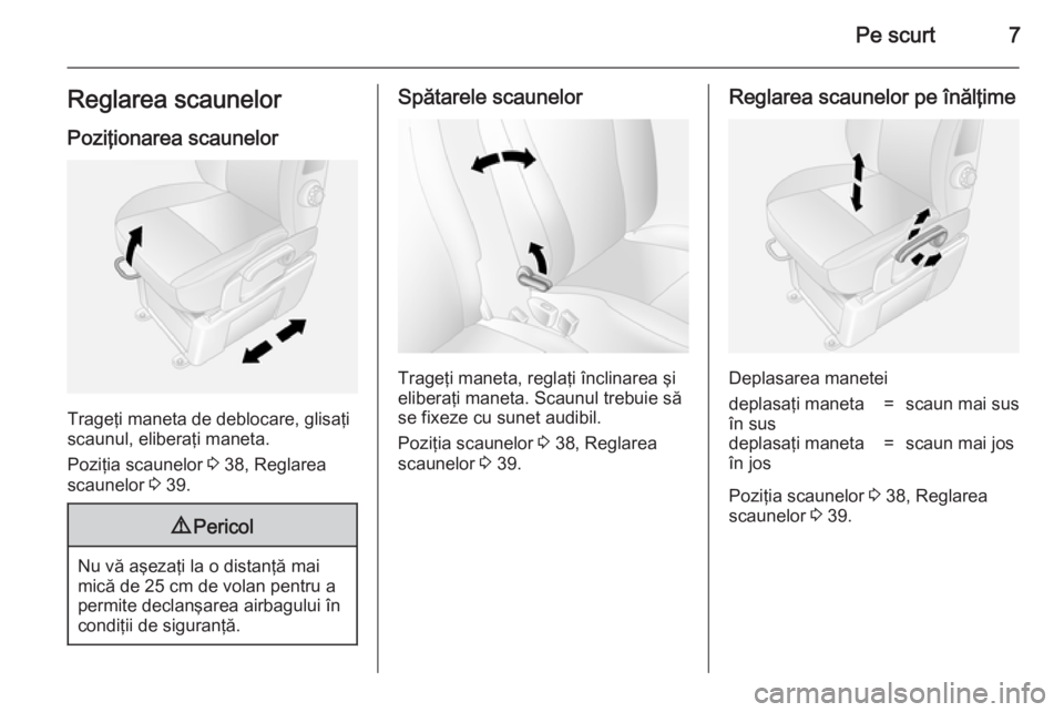 OPEL MOVANO_B 2014  Manual de utilizare (in Romanian) Pe scurt7Reglarea scaunelorPoziţionarea scaunelor
Trageţi maneta de deblocare, glisaţi
scaunul, eliberaţi maneta.
Poziţia scaunelor  3 38, Reglarea
scaunelor  3 39.
9 Pericol
Nu vă aşezaţi la 