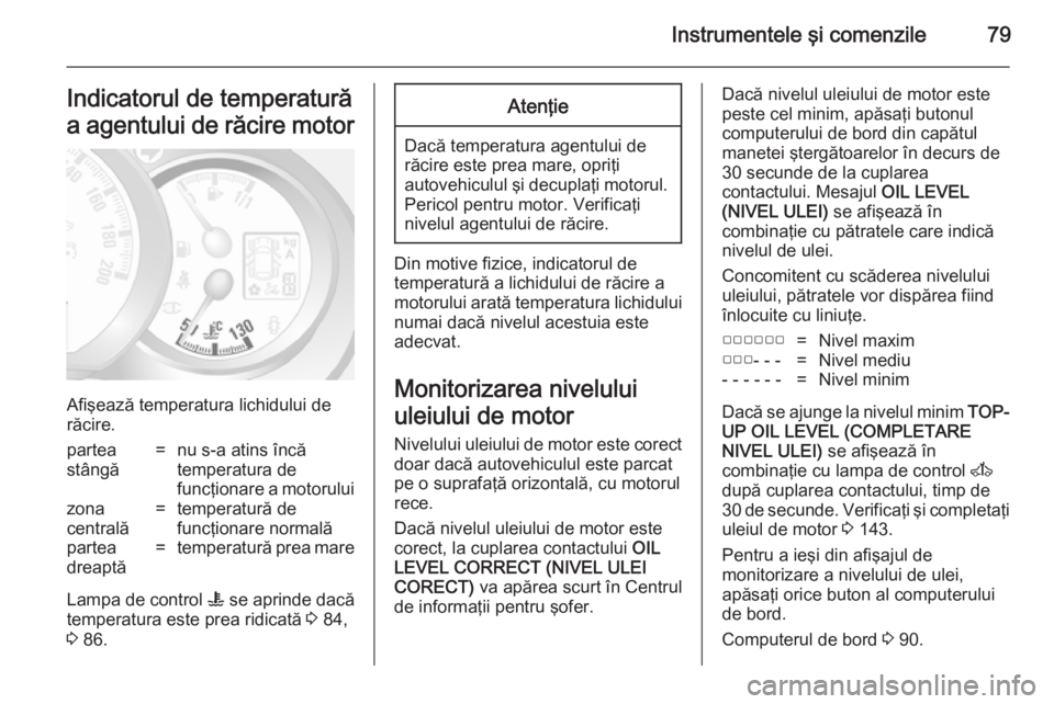 OPEL MOVANO_B 2014 Manual de utilizare (in Romanian) Instrumentele şi comenzile79Indicatorul de temperatură
a agentului de răcire motor
Afişează temperatura lichidului de
răcire.
partea
stângă=nu s-a atins încă
temperatura de
funcţionare a mo OPEL MOVANO_B 2014 Manual de utilizare (in Romanian) Instrumentele şi comenzile79Indicatorul de temperatură
a agentului de răcire motor
Afişează temperatura lichidului de
răcire.
partea
stângă=nu s-a atins încă
temperatura de
funcţionare a mo