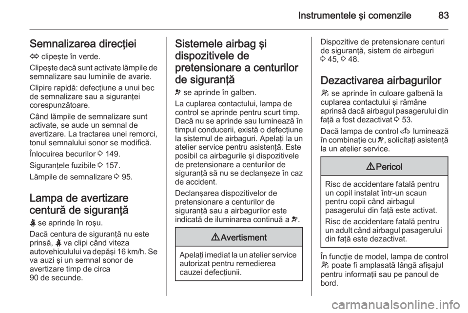 OPEL MOVANO_B 2014 Manual de utilizare (in Romanian) Instrumentele şi comenzile83Semnalizarea direcţieiO clipeşte în verde.
Clipeşte dacă sunt activate lămpile de
semnalizare sau luminile de avarie.
Clipire rapidă: defecţiune a unui bec
de sem OPEL MOVANO_B 2014 Manual de utilizare (in Romanian) Instrumentele şi comenzile83Semnalizarea direcţieiO clipeşte în verde.
Clipeşte dacă sunt activate lămpile de
semnalizare sau luminile de avarie.
Clipire rapidă: defecţiune a unui bec
de sem