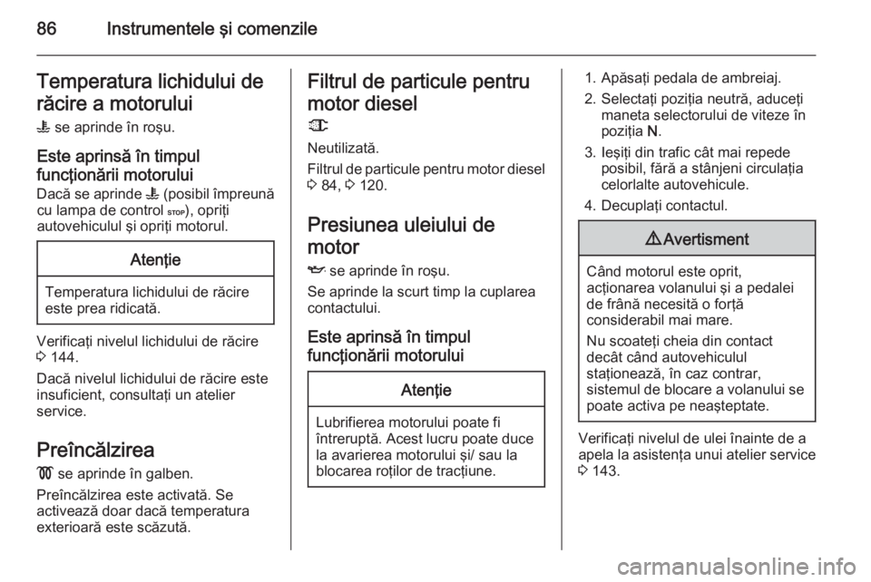 OPEL MOVANO_B 2014 Manual de utilizare (in Romanian) 86Instrumentele şi comenzileTemperatura lichidului de
răcire a motorului W se aprinde în roşu.
Este aprinsă în timpul
funcţionării motorului
Dacă se aprinde W (posibil împreună
cu lampa d OPEL MOVANO_B 2014 Manual de utilizare (in Romanian) 86Instrumentele şi comenzileTemperatura lichidului de
răcire a motorului W se aprinde în roşu.
Este aprinsă în timpul
funcţionării motorului
Dacă se aprinde W (posibil împreună
cu lampa d