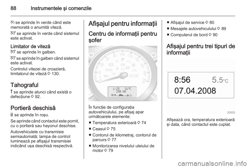 OPEL MOVANO_B 2014 Manual de utilizare (in Romanian) 88Instrumentele şi comenzile
m se aprinde în verde când este
memorată o anumită viteză.
U se aprinde în verde când sistemul
este activat.
Limitator de viteză U se aprinde în galben.
U se OPEL MOVANO_B 2014 Manual de utilizare (in Romanian) 88Instrumentele şi comenzile
m se aprinde în verde când este
memorată o anumită viteză.
U se aprinde în verde când sistemul
este activat.
Limitator de viteză U se aprinde în galben.
U se