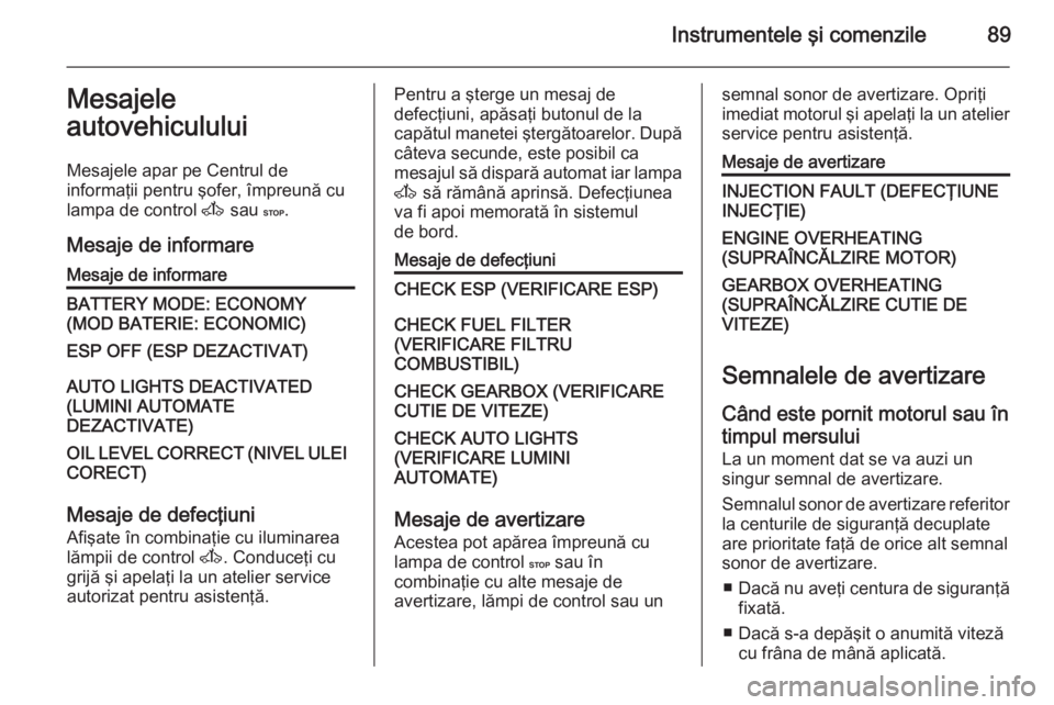 OPEL MOVANO_B 2014  Manual de utilizare (in Romanian) Instrumentele şi comenzile89Mesajele
autovehiculului
Mesajele apar pe Centrul de
informaţii pentru şofer, împreună cu
lampa de control  A sau  C.
Mesaje de informareMesaje de informareBATTERY MOD