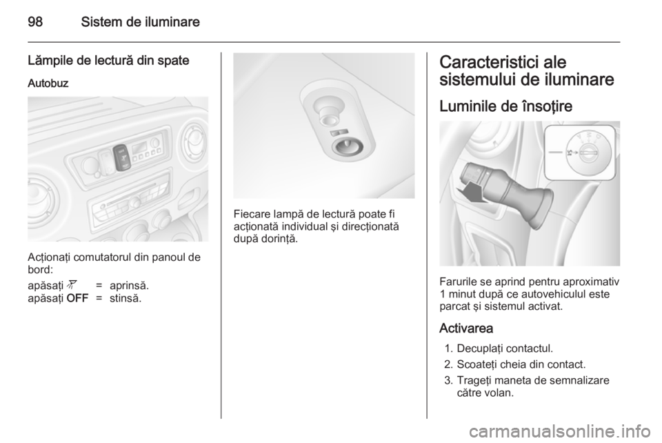OPEL MOVANO_B 2014 Manual de utilizare (in Romanian) 98Sistem de iluminare
Lămpile de lectură din spateAutobuz
Acţionaţi comutatorul din panoul de
bord:
apăsaţi l=aprinsă.apăsaţi OFF=stinsă.
Fiecare lampă de lectură poate fi
acţionată ind OPEL MOVANO_B 2014 Manual de utilizare (in Romanian) 98Sistem de iluminare
Lămpile de lectură din spateAutobuz
Acţionaţi comutatorul din panoul de
bord:
apăsaţi l=aprinsă.apăsaţi OFF=stinsă.
Fiecare lampă de lectură poate fi
acţionată ind