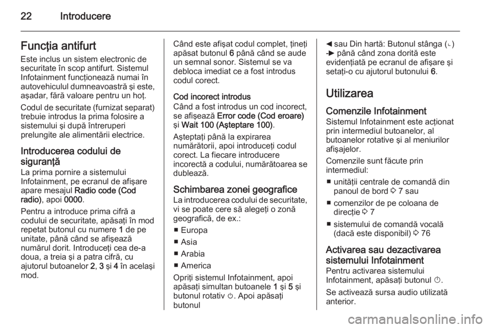 OPEL MOVANO_B 2014.5  Manual pentru sistemul Infotainment (in Romanian) 22IntroducereFuncţia antifurtEste inclus un sistem electronic de
securitate în scop antifurt. Sistemul
Infotainment funcţionează numai în
autovehiculul dumneavoastră şi este,
aşadar, fără va