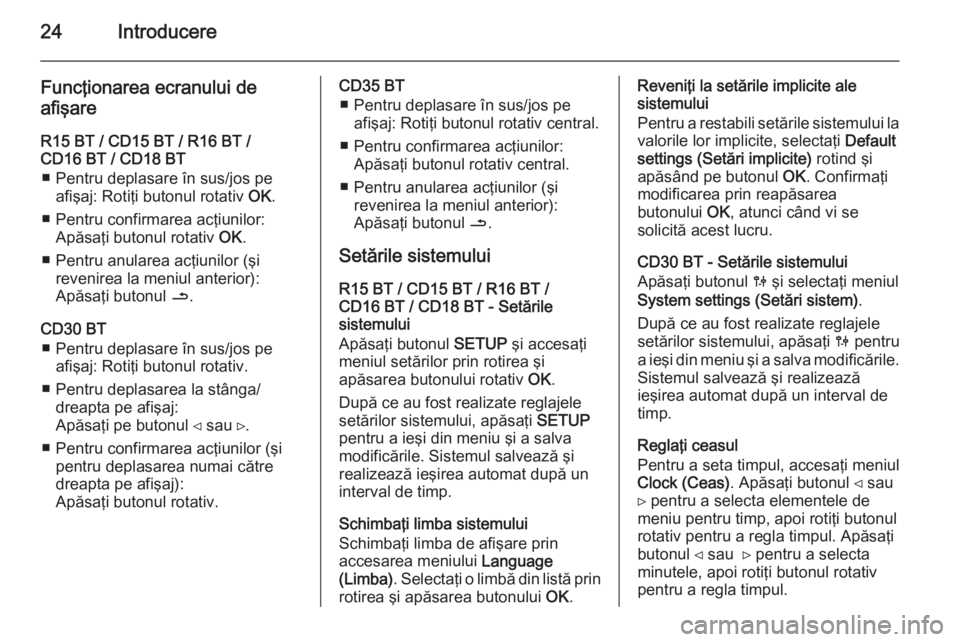 OPEL VIVARO B 2014.5  Manual pentru sistemul Infotainment (in Romanian) 24Introducere
Funcţionarea ecranului deafişare
R15 BT / CD15 BT / R16 BT /
CD16 BT / CD18 BT
■ Pentru deplasare în sus/jos pe afişaj: Rotiţi butonul rotativ  OK.
■ Pentru confirmarea acţiuni