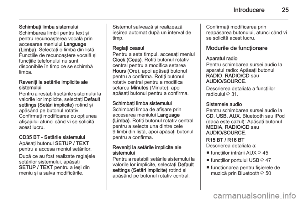 OPEL VIVARO B 2014.5  Manual pentru sistemul Infotainment (in Romanian) Introducere25
Schimbaţi limba sistemului
Schimbarea limbii pentru text şi
pentru recunoaşterea vocală prin
accesarea meniului  Language
(Limba) . Selectaţi o limbă din listă.
Funcţiile de recu