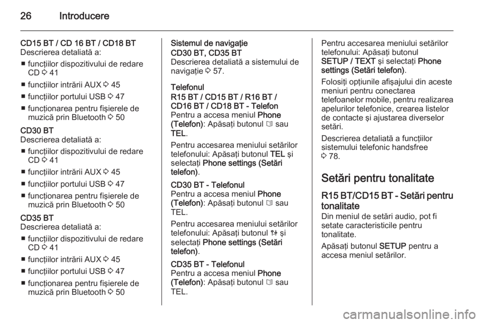 OPEL VIVARO B 2014.5  Manual pentru sistemul Infotainment (in Romanian) 26Introducere
CD15 BT / CD 16 BT / CD18 BT
Descrierea detaliată a:
■ funcţiilor dispozitivului de redare CD  3 41
■ funcţiilor intrării AUX  3 45
■ funcţiilor portului USB  3 47
■ funcţi