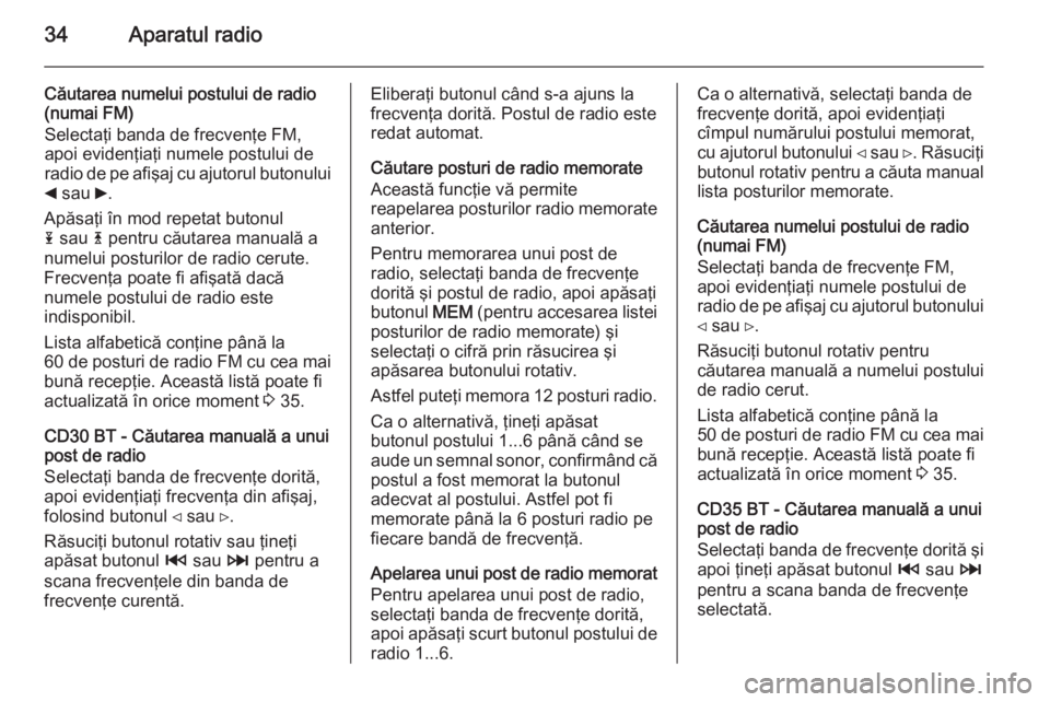 OPEL VIVARO B 2014.5  Manual pentru sistemul Infotainment (in Romanian) 34Aparatul radio
Căutarea numelui postului de radio(numai FM)
Selectaţi banda de frecvenţe FM,
apoi evidenţiaţi numele postului de
radio de pe afişaj cu ajutorul butonului
_  sau  6.
Apăsaţi �