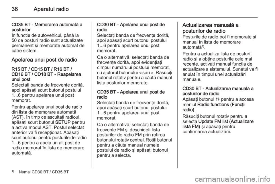 OPEL VIVARO B 2014.5  Manual pentru sistemul Infotainment (in Romanian) 36Aparatul radio
CD35 BT - Memorarea automată aposturilor
În funcţie de autovehicul, până la
50 de posturi radio sunt actualizate
permanent şi memorate automat de
către sistem.
Apelarea unui po