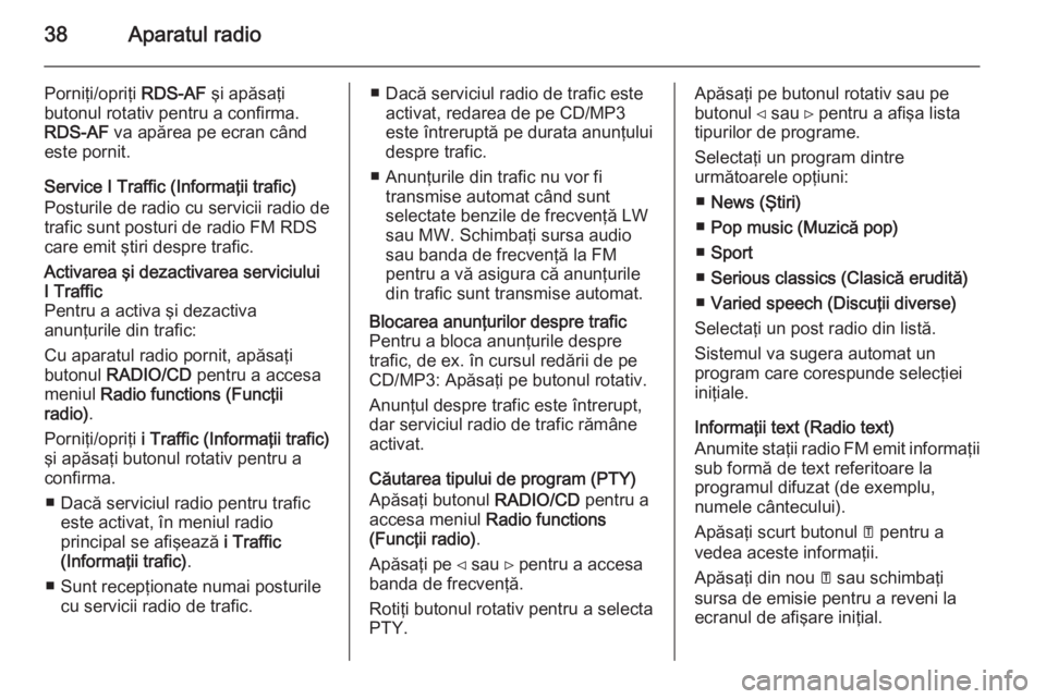 OPEL VIVARO B 2014.5  Manual pentru sistemul Infotainment (in Romanian) 38Aparatul radio
Porniţi/opriţi RDS-AF şi apăsaţi
butonul rotativ pentru a confirma.
RDS-AF  va apărea pe ecran când
este pornit.
Service I Traffic (Informaţii trafic)
Posturile de radio cu se