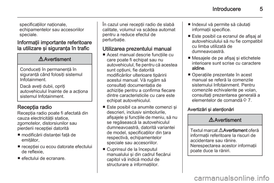 OPEL MOVANO_B 2014.5  Manual pentru sistemul Infotainment (in Romanian) Introducere5
specificaţiilor naţionale,
echipamentelor sau accesoriilor
speciale.
Informaţii importante referitoare
la utilizare şi siguranţa în trafic9 Avertisment
Conduceţi în permanenţă �