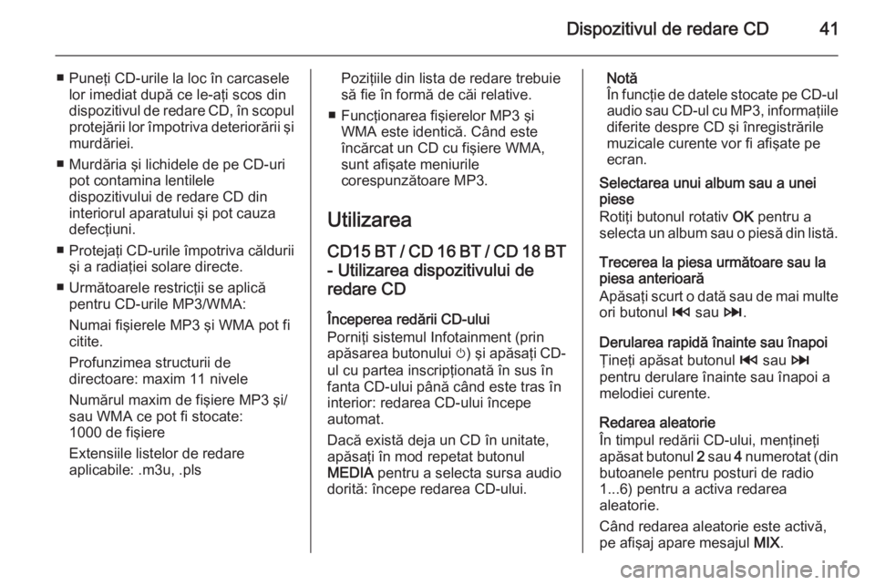 OPEL VIVARO B 2014.5  Manual pentru sistemul Infotainment (in Romanian) Dispozitivul de redare CD41
■ Puneţi CD-urile la loc în carcaselelor imediat după ce le-aţi scos din
dispozitivul de redare CD, în scopul protejării lor împotriva deteriorării şi
murdăriei