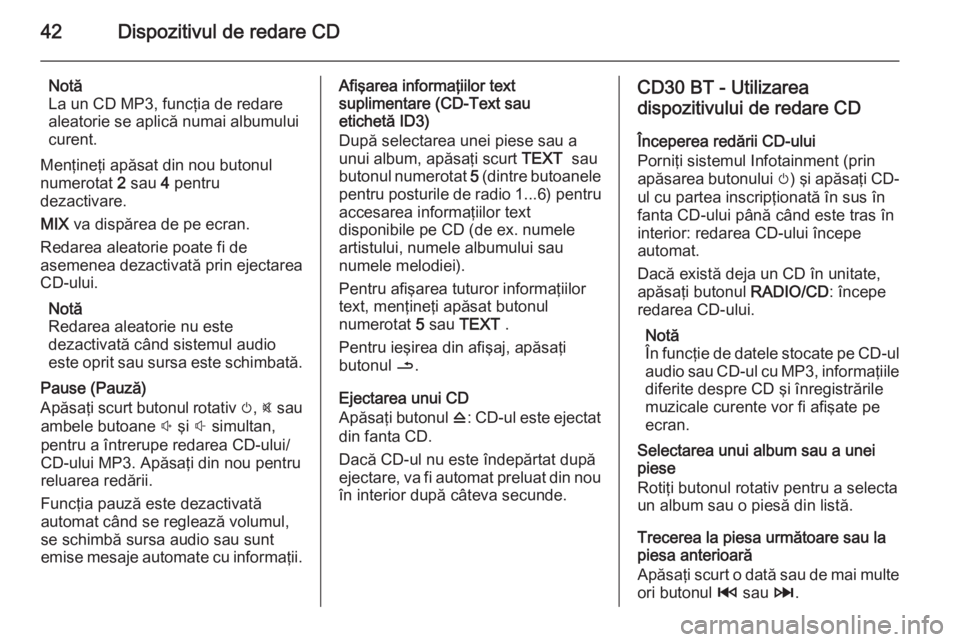 OPEL MOVANO_B 2014.5  Manual pentru sistemul Infotainment (in Romanian) 42Dispozitivul de redare CD
Notă
La un CD MP3, funcţia de redare
aleatorie se aplică numai albumului
curent.
Menţineţi apăsat din nou butonul
numerotat  2 sau  4 pentru
dezactivare.
MIX  va disp
