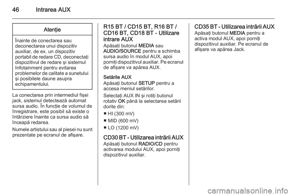OPEL VIVARO B 2014.5  Manual pentru sistemul Infotainment (in Romanian) 46Intrarea AUXAtenţie
Înainte de conectarea saudeconectarea unui dispozitiv
auxiliar, de ex. un dispozitiv
portabil de redare CD, deconectaţi dispozitivul de redare şi sistemul
Infotainment pentru