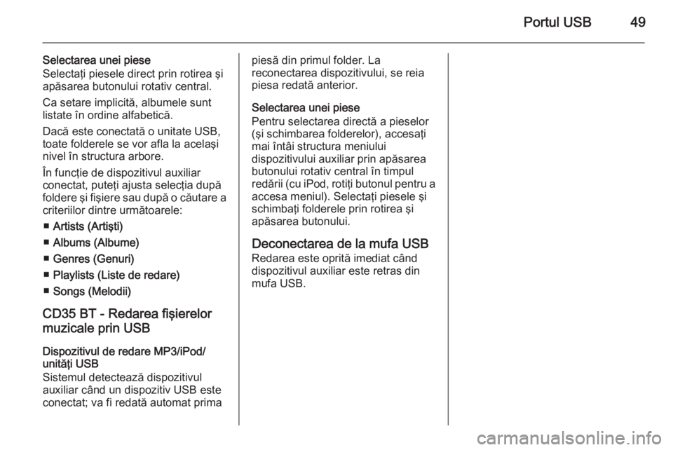 OPEL VIVARO B 2014.5  Manual pentru sistemul Infotainment (in Romanian) Portul USB49
Selectarea unei piese
Selectaţi piesele direct prin rotirea şi
apăsarea butonului rotativ central.
Ca setare implicită, albumele sunt
listate în ordine alfabetică.
Dacă este conect