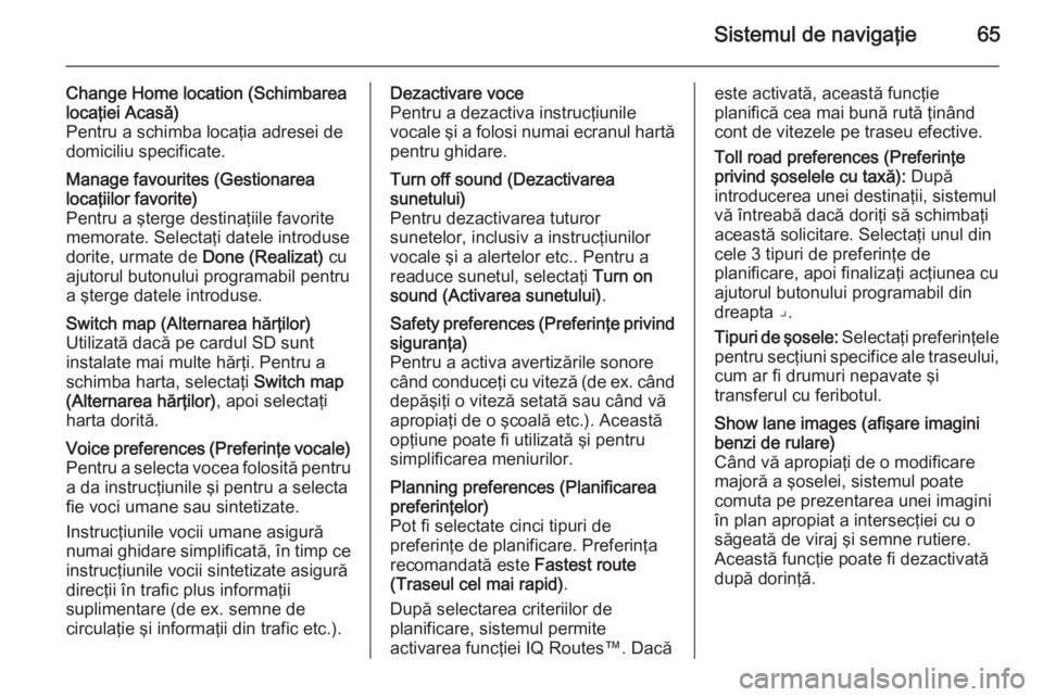 OPEL VIVARO B 2014.5  Manual pentru sistemul Infotainment (in Romanian) Sistemul de navigaţie65
Change Home location (Schimbarea
locaţiei Acasă)
Pentru a schimba locaţia adresei de
domiciliu specificate.Manage favourites (Gestionarea
locaţiilor favorite)
Pentru a şt