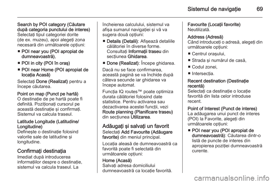 OPEL VIVARO B 2014.5  Manual pentru sistemul Infotainment (in Romanian) Sistemul de navigaţie69
Search by POI category (Căutare
după categoria punctului de interes)
Selectaţi tipul categoriei dorite
(de ex. muzeu), apoi alegeţi zona
necesară din următoarele opţiun