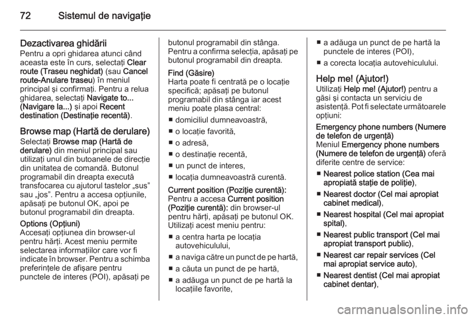 OPEL VIVARO B 2014.5  Manual pentru sistemul Infotainment (in Romanian) 72Sistemul de navigaţie
Dezactivarea ghidării
Pentru a opri ghidarea atunci când
aceasta este în curs, selectaţi  Clear
route (Traseu neghidat)  (sau Cancel
route-Anulare traseu ) în meniul
prin