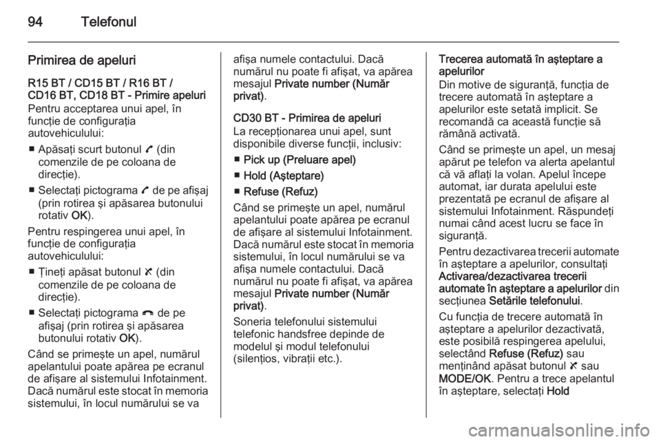 OPEL VIVARO B 2014.5  Manual pentru sistemul Infotainment (in Romanian) 94Telefonul
Primirea de apeluriR15 BT / CD15 BT / R16 BT /
CD16 BT, CD18 BT - Primire apeluri
Pentru acceptarea unui apel, în
funcţie de configuraţia
autovehiculului:
■ Apăsaţi scurt butonul  7