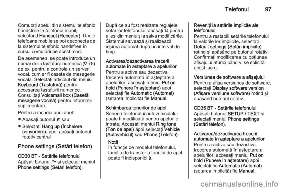 OPEL VIVARO B 2014.5  Manual pentru sistemul Infotainment (in Romanian) Telefonul97
Comutaţi apelul din sistemul telefonic
handsfree în telefonul mobil,
selectând  Handset (Receptor) . Unele
telefoane mobile se pot deconecta de
la sistemul telefonic handsfree în
cursu