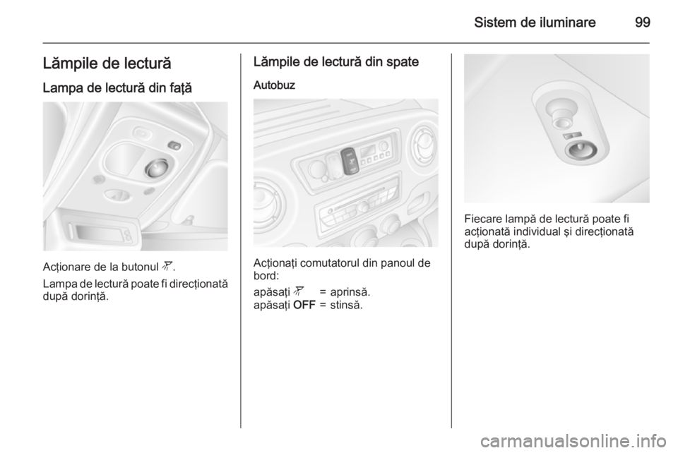 OPEL MOVANO_B 2015 Manual de utilizare (in Romanian) Sistem de iluminare99Lămpile de lecturăLampa de lectură din faţă
Acţionare de la butonul l.
Lampa de lectură poate fi direcţionată după dorinţă.
Lămpile de lectură din spate
Autobuz
Ac OPEL MOVANO_B 2015 Manual de utilizare (in Romanian) Sistem de iluminare99Lămpile de lecturăLampa de lectură din faţă
Acţionare de la butonul l.
Lampa de lectură poate fi direcţionată după dorinţă.
Lămpile de lectură din spate
Autobuz
Ac
