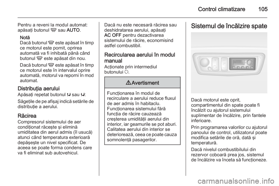 OPEL MOVANO_B 2015 Manual de utilizare (in Romanian) Control climatizare105
Pentru a reveni la modul automat:
apăsaţi butonul V sau AUTO .
Notă
Dacă butonul V este apăsat în timp
ce motorul este pornit, oprirea
automată va fi inhibată până OPEL MOVANO_B 2015 Manual de utilizare (in Romanian) Control climatizare105
Pentru a reveni la modul automat:
apăsaţi butonul V sau AUTO .
Notă
Dacă butonul V este apăsat în timp
ce motorul este pornit, oprirea
automată va fi inhibată până