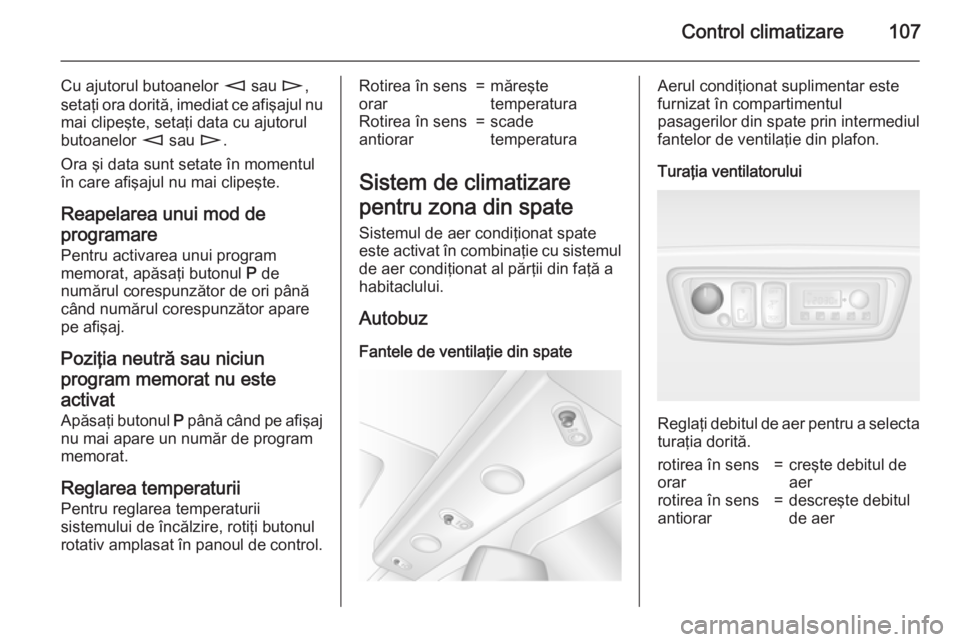 OPEL MOVANO_B 2015 Manual de utilizare (in Romanian) Control climatizare107
Cu ajutorul butoanelor m sau n,
setaţi ora dorită, imediat ce afişajul nu mai clipeşte, setaţi data cu ajutorul
butoanelor m sau n.
Ora şi data sunt setate în momentul OPEL MOVANO_B 2015 Manual de utilizare (in Romanian) Control climatizare107
Cu ajutorul butoanelor m sau n,
setaţi ora dorită, imediat ce afişajul nu mai clipeşte, setaţi data cu ajutorul
butoanelor m sau n.
Ora şi data sunt setate în momentul