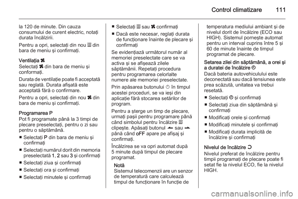 OPEL MOVANO_B 2015 Manual de utilizare (in Romanian) Control climatizare111
la 120 de minute. Din cauzaconsumului de curent electric, notaţi
durata încălzirii.
Pentru a opri, selectaţi din nou Y din
bara de meniu şi confirmaţi.
Ventilaţia x
Sel OPEL MOVANO_B 2015 Manual de utilizare (in Romanian) Control climatizare111
la 120 de minute. Din cauzaconsumului de curent electric, notaţi
durata încălzirii.
Pentru a opri, selectaţi din nou Y din
bara de meniu şi confirmaţi.
Ventilaţia x
Sel