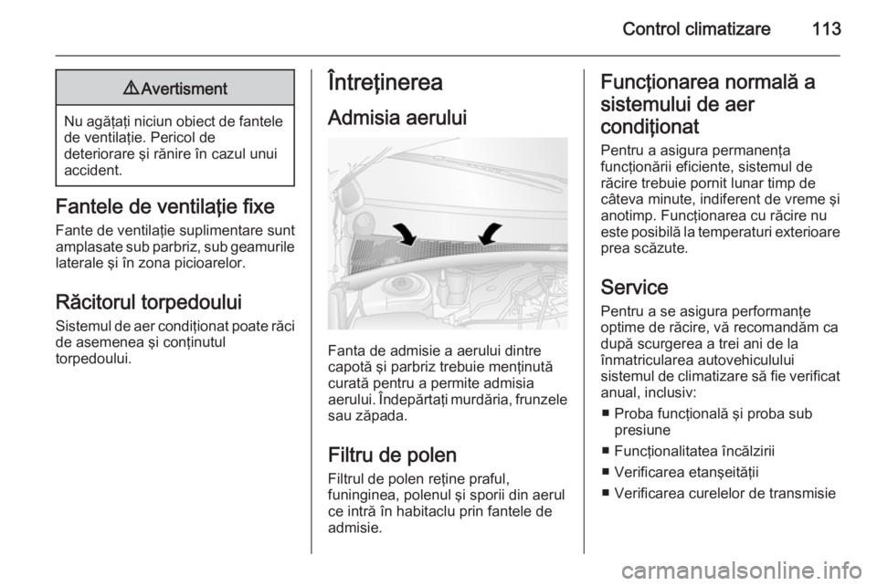OPEL MOVANO_B 2015 Manual de utilizare (in Romanian) Control climatizare1139Avertisment
Nu agăţaţi niciun obiect de fantele
de ventilaţie. Pericol de
deteriorare şi rănire în cazul unui
accident.
Fantele de ventilaţie fixe
Fante de ventilaţie s OPEL MOVANO_B 2015 Manual de utilizare (in Romanian) Control climatizare1139Avertisment
Nu agăţaţi niciun obiect de fantele
de ventilaţie. Pericol de
deteriorare şi rănire în cazul unui
accident.
Fantele de ventilaţie fixe
Fante de ventilaţie s