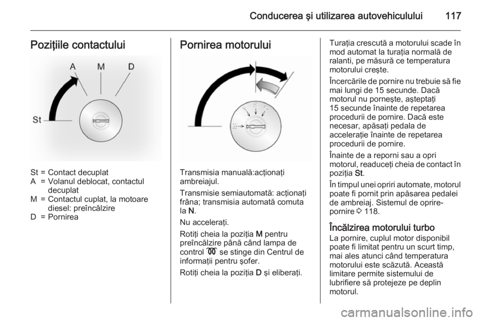 OPEL MOVANO_B 2015 Manual de utilizare (in Romanian) Conducerea şi utilizarea autovehiculului117Poziţiile contactuluiSt=Contact decuplatA=Volanul deblocat, contactul
decuplatM=Contactul cuplat, la motoare
diesel: preîncălzireD=PornireaPornirea motor OPEL MOVANO_B 2015 Manual de utilizare (in Romanian) Conducerea şi utilizarea autovehiculului117Poziţiile contactuluiSt=Contact decuplatA=Volanul deblocat, contactul
decuplatM=Contactul cuplat, la motoare
diesel: preîncălzireD=PornireaPornirea motor