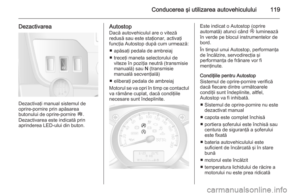 OPEL MOVANO_B 2015 Manual de utilizare (in Romanian) Conducerea şi utilizarea autovehiculului119
Dezactivarea
Dezactivaţi manual sistemul de
oprire-pornire prin apăsarea
butonului de oprire-pornire Î.
Dezactivarea este indicată prin
aprinderea LED OPEL MOVANO_B 2015 Manual de utilizare (in Romanian) Conducerea şi utilizarea autovehiculului119
Dezactivarea
Dezactivaţi manual sistemul de
oprire-pornire prin apăsarea
butonului de oprire-pornire Î.
Dezactivarea este indicată prin
aprinderea LED