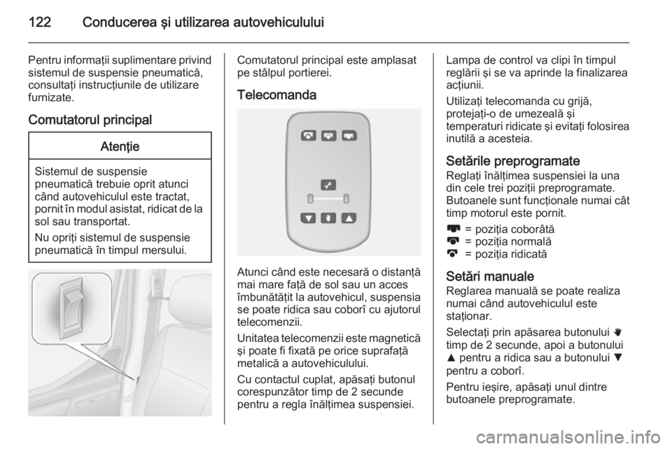 OPEL MOVANO_B 2015 Manual de utilizare (in Romanian) 122Conducerea şi utilizarea autovehiculului
Pentru informaţii suplimentare privind
sistemul de suspensie pneumatică,
consultaţi instrucţiunile de utilizare
furnizate.
Comutatorul principalAtenţi OPEL MOVANO_B 2015 Manual de utilizare (in Romanian) 122Conducerea şi utilizarea autovehiculului
Pentru informaţii suplimentare privind
sistemul de suspensie pneumatică,
consultaţi instrucţiunile de utilizare
furnizate.
Comutatorul principalAtenţi