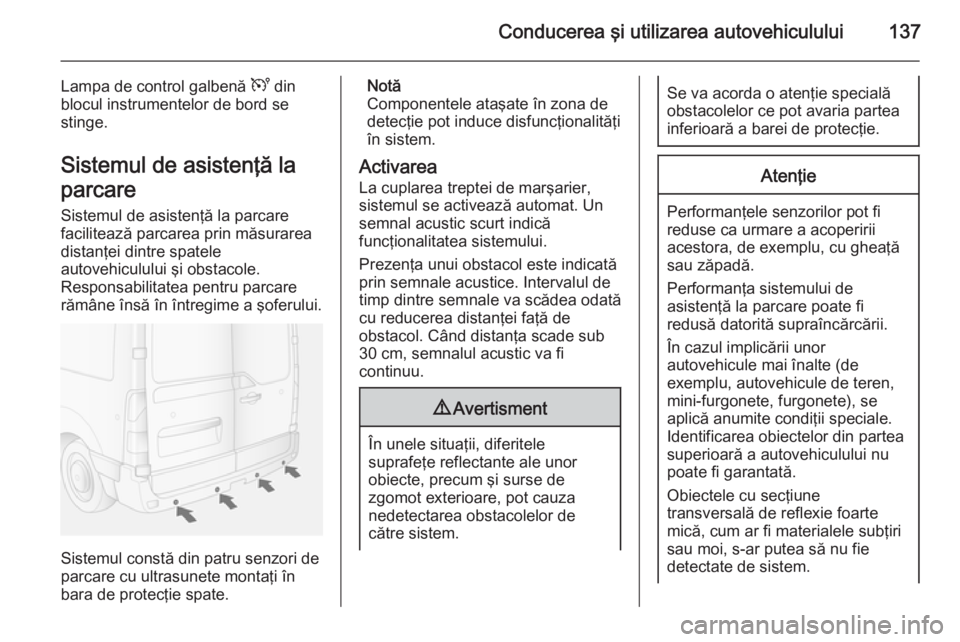 OPEL MOVANO_B 2015 Manual de utilizare (in Romanian) Conducerea şi utilizarea autovehiculului137
Lampa de control galbenă U din
blocul instrumentelor de bord se
stinge.
Sistemul de asistenţă la
parcare
Sistemul de asistenţă la parcare
facilitează OPEL MOVANO_B 2015 Manual de utilizare (in Romanian) Conducerea şi utilizarea autovehiculului137
Lampa de control galbenă U din
blocul instrumentelor de bord se
stinge.
Sistemul de asistenţă la
parcare
Sistemul de asistenţă la parcare
facilitează