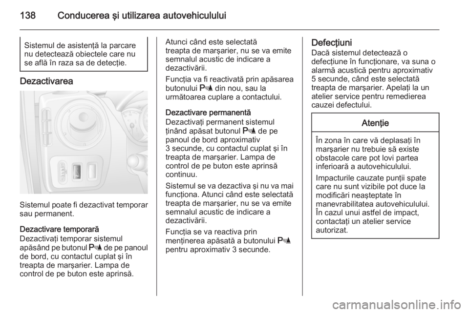 OPEL MOVANO_B 2015 Manual de utilizare (in Romanian) 138Conducerea şi utilizarea autovehicululuiSistemul de asistenţă la parcare
nu detectează obiectele care nu
se află în raza sa de detecţie.
Dezactivarea
Sistemul poate fi dezactivat temporar
sa OPEL MOVANO_B 2015 Manual de utilizare (in Romanian) 138Conducerea şi utilizarea autovehicululuiSistemul de asistenţă la parcare
nu detectează obiectele care nu
se află în raza sa de detecţie.
Dezactivarea
Sistemul poate fi dezactivat temporar
sa