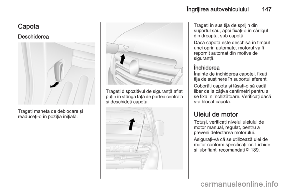 OPEL MOVANO_B 2015 Manual de utilizare (in Romanian) Îngrijirea autovehiculului147CapotaDeschiderea
Trageţi maneta de deblocare şi
readuceţi-o în poziţia iniţială.
Trageţi dispozitivul de siguranţă aflat
puţin în stânga faţă de partea ce OPEL MOVANO_B 2015 Manual de utilizare (in Romanian) Îngrijirea autovehiculului147CapotaDeschiderea
Trageţi maneta de deblocare şi
readuceţi-o în poziţia iniţială.
Trageţi dispozitivul de siguranţă aflat
puţin în stânga faţă de partea ce