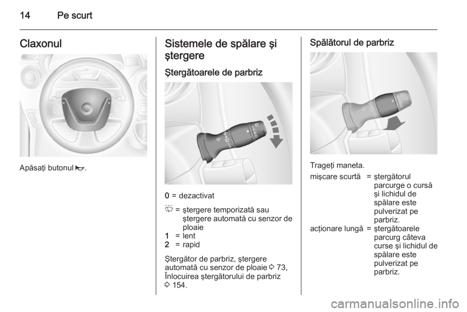 OPEL MOVANO_B 2015 Manual de utilizare (in Romanian) 14Pe scurtClaxonul
Apăsaţi butonul j.
Sistemele de spălare şi
ştergere
Ştergătoarele de parbriz0=dezactivatP=ştergere temporizată sau
ştergere automată cu senzor de
ploaie1=lent2=rapid
Şte OPEL MOVANO_B 2015 Manual de utilizare (in Romanian) 14Pe scurtClaxonul
Apăsaţi butonul j.
Sistemele de spălare şi
ştergere
Ştergătoarele de parbriz0=dezactivatP=ştergere temporizată sau
ştergere automată cu senzor de
ploaie1=lent2=rapid
Şte