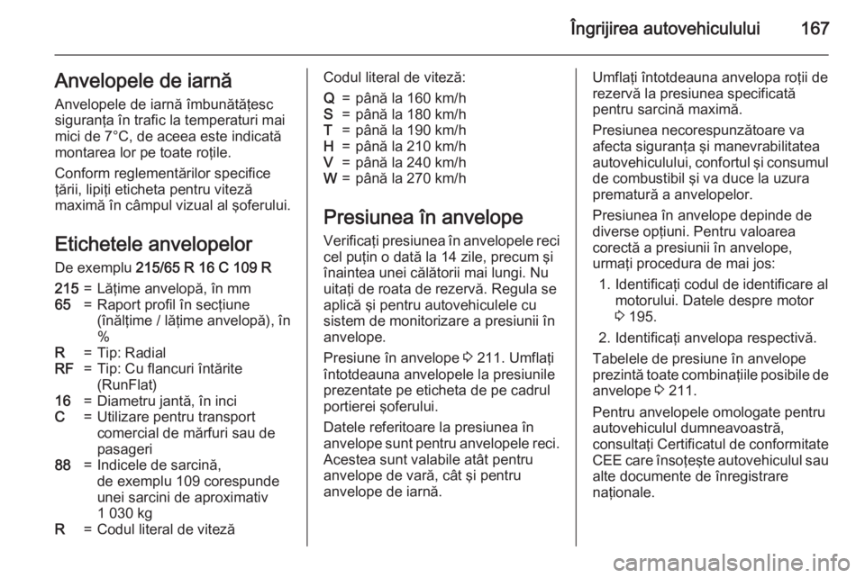 OPEL MOVANO_B 2015 Manual de utilizare (in Romanian) Îngrijirea autovehiculului167Anvelopele de iarnă
Anvelopele de iarnă îmbunătăţesc
siguranţa în trafic la temperaturi mai
mici de 7°C, de aceea este indicată
montarea lor pe toate roţile.
C OPEL MOVANO_B 2015 Manual de utilizare (in Romanian) Îngrijirea autovehiculului167Anvelopele de iarnă
Anvelopele de iarnă îmbunătăţesc
siguranţa în trafic la temperaturi mai
mici de 7°C, de aceea este indicată
montarea lor pe toate roţile.
C