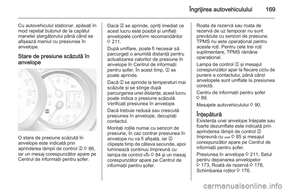 OPEL MOVANO_B 2015 Manual de utilizare (in Romanian) Îngrijirea autovehiculului169
Cu autovehiculul staţionar, apăsaţi în
mod repetat butonul de la capătul
manetei ştergătorului până când se
afişează maniul cu presiunea în
anvelope.
Stare OPEL MOVANO_B 2015 Manual de utilizare (in Romanian) Îngrijirea autovehiculului169
Cu autovehiculul staţionar, apăsaţi în
mod repetat butonul de la capătul
manetei ştergătorului până când se
afişează maniul cu presiunea în
anvelope.
Stare