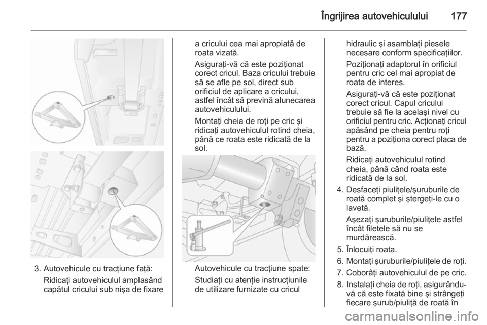 OPEL MOVANO_B 2015 Manual de utilizare (in Romanian) Îngrijirea autovehiculului177
3. Autovehicule cu tracţiune faţă:Ridicaţi autovehiculul amplasând
capătul cricului sub nişa de fixare
a cricului cea mai apropiată de
roata vizată.
Asiguraţi- OPEL MOVANO_B 2015 Manual de utilizare (in Romanian) Îngrijirea autovehiculului177
3. Autovehicule cu tracţiune faţă:Ridicaţi autovehiculul amplasând
capătul cricului sub nişa de fixare
a cricului cea mai apropiată de
roata vizată.
Asiguraţi-