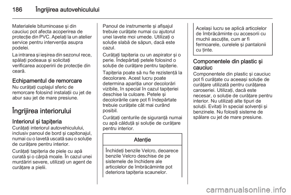OPEL MOVANO_B 2015 Manual de utilizare (in Romanian) 186Îngrijirea autovehiculului
Materialele bituminoase şi din
cauciuc pot afecta acoperirea de
protecţie din PVC. Apelaţi la un atelier service pentru intervenţia asupra
podelei.
La intrarea şi i OPEL MOVANO_B 2015 Manual de utilizare (in Romanian) 186Îngrijirea autovehiculului
Materialele bituminoase şi din
cauciuc pot afecta acoperirea de
protecţie din PVC. Apelaţi la un atelier service pentru intervenţia asupra
podelei.
La intrarea şi i