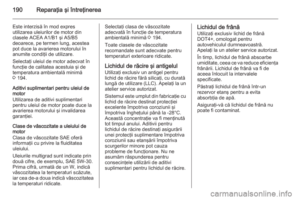 OPEL MOVANO_B 2015 Manual de utilizare (in Romanian) 190Reparaţia şi întreţinerea
Este interzisă în mod expres
utilizarea uleiurilor de motor din
clasele ACEA A1/B1 şi A5/B5
deoarece, pe termen lung, acestea
pot duce la avarierea motorului în
an OPEL MOVANO_B 2015 Manual de utilizare (in Romanian) 190Reparaţia şi întreţinerea
Este interzisă în mod expres
utilizarea uleiurilor de motor din
clasele ACEA A1/B1 şi A5/B5
deoarece, pe termen lung, acestea
pot duce la avarierea motorului în
an