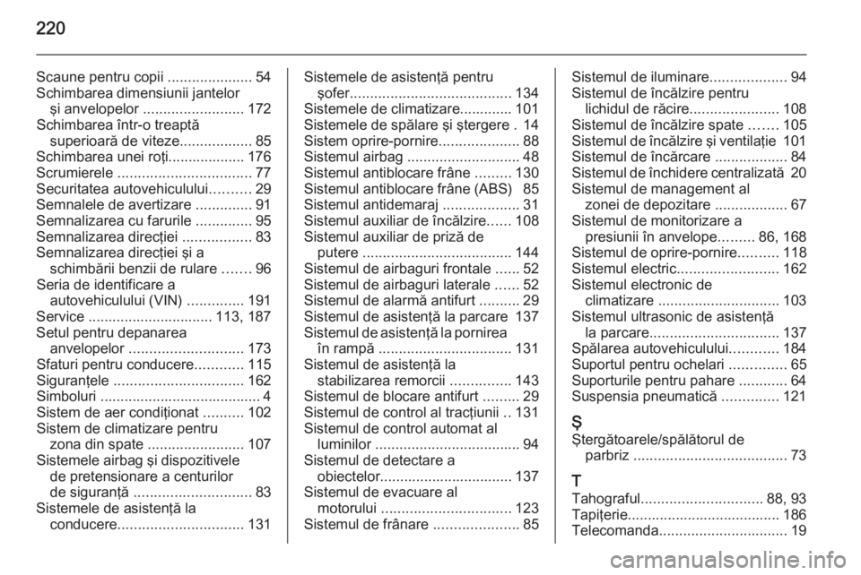 OPEL MOVANO_B 2015  Manual de utilizare (in Romanian) 220
Scaune pentru copii .....................54
Schimbarea dimensiunii jantelor şi anvelopelor  ......................... 172
Schimbarea într-o treaptă superioară de viteze ..................85
Sc