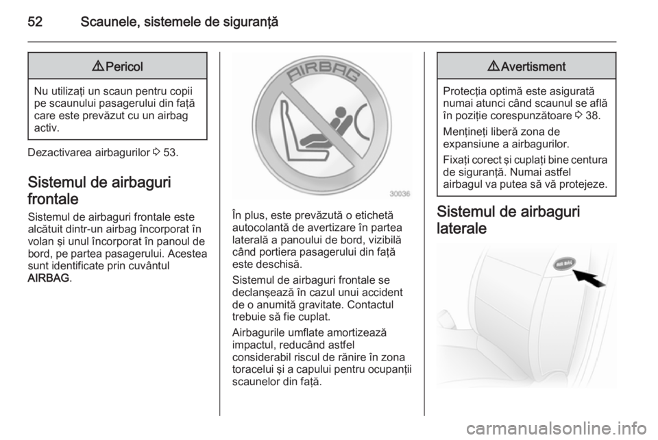 OPEL MOVANO_B 2015  Manual de utilizare (in Romanian) 52Scaunele, sistemele de siguranţă9Pericol
Nu utilizaţi un scaun pentru copii
pe scaunului pasagerului din faţă
care este prevăzut cu un airbag
activ.
Dezactivarea airbagurilor  3 53.
Sistemul d