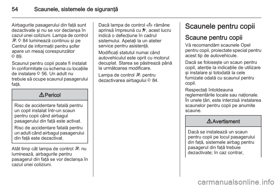 OPEL MOVANO_B 2015  Manual de utilizare (in Romanian) 54Scaunele, sistemele de siguranţă
Airbagurile pasagerului din faţă sunt
dezactivate şi nu se vor declanşa în
cazul unei coliziuni. Lampa de control W  3  84 luminează continuu şi pe
Centrul 