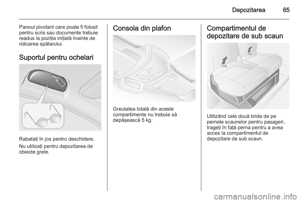 OPEL MOVANO_B 2015 Manual de utilizare (in Romanian) Depozitarea65
Panoul pivotant care poate fi folosit
pentru scris sau documente trebuie
readus la poziţia iniţială înainte de
ridicarea spătarului.
Suportul pentru ochelari
Rabataţi în jos pentr OPEL MOVANO_B 2015 Manual de utilizare (in Romanian) Depozitarea65
Panoul pivotant care poate fi folosit
pentru scris sau documente trebuie
readus la poziţia iniţială înainte de
ridicarea spătarului.
Suportul pentru ochelari
Rabataţi în jos pentr