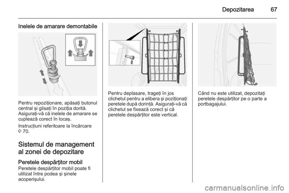 OPEL MOVANO_B 2015 Manual de utilizare (in Romanian) Depozitarea67
Inelele de amarare demontabile
Pentru repoziţionare, apăsaţi butonul
central şi glisaţi în poziţia dorită.
Asiguraţi-vă că inelele de amarare se
cuplează corect în locaş.
I OPEL MOVANO_B 2015 Manual de utilizare (in Romanian) Depozitarea67
Inelele de amarare demontabile
Pentru repoziţionare, apăsaţi butonul
central şi glisaţi în poziţia dorită.
Asiguraţi-vă că inelele de amarare se
cuplează corect în locaş.
I